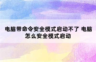 电脑带命令安全模式启动不了 电脑怎么安全模式启动